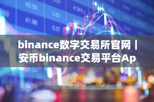 binance数字交易所官网｜安币binance交易平台App下载教程