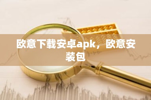 欧意下载安卓apk，欧意安装包