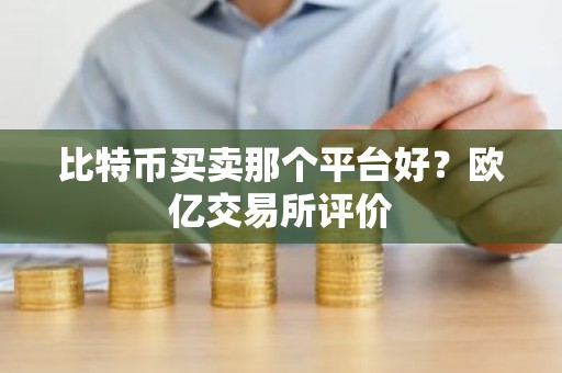 比特币买卖那个平台好？欧亿交易所评价