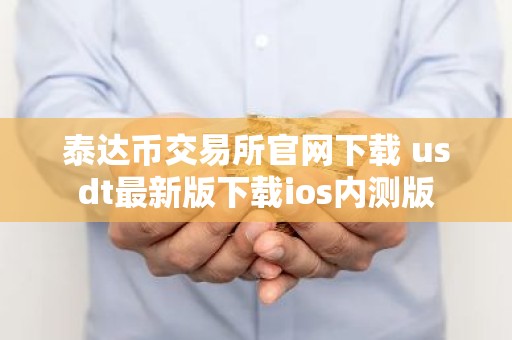 泰达币交易所官网下载 usdt最新版下载ios内测版