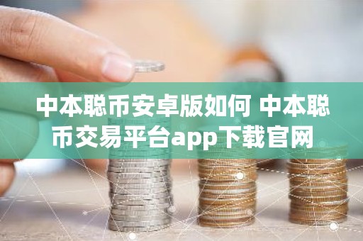 中本聪币安卓版如何 中本聪币交易平台app下载官网