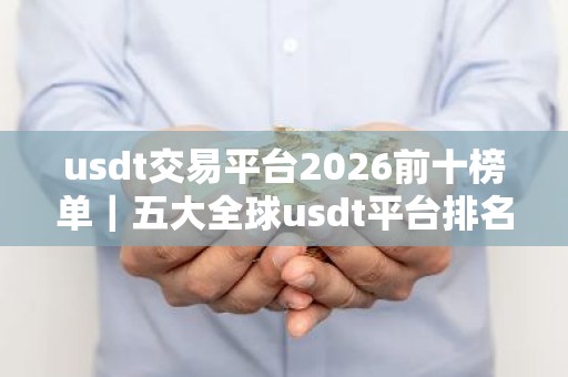 usdt交易平台2026前十榜单｜五大全球usdt平台排名