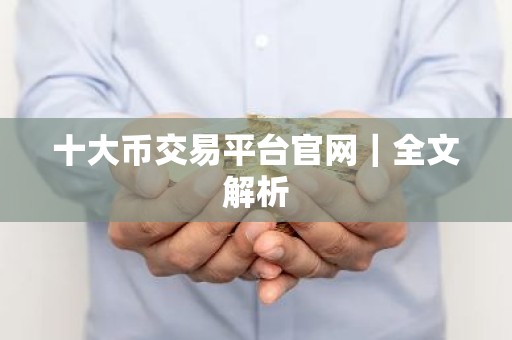 十大币交易平台官网｜全文解析