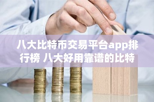 八大比特币交易平台app排行榜 八大好用靠谱的比特币交易网站