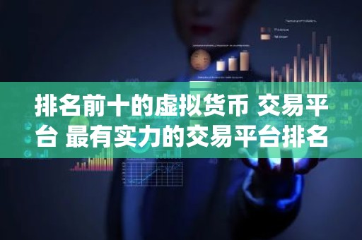排名前十的虚拟货币 交易平台 最有实力的交易平台排名(名单)