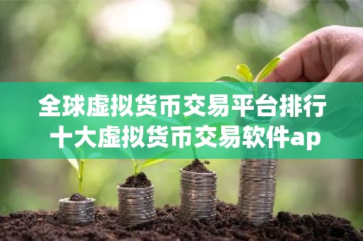 全球虚拟货币交易平台排行 十大虚拟货币交易软件app