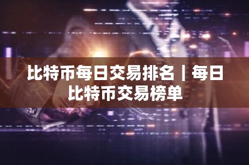 比特币每日交易排名｜每日比特币交易榜单