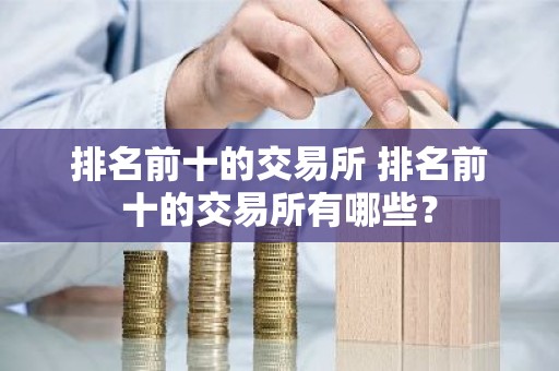 排名前十的交易所 排名前十的交易所有哪些？