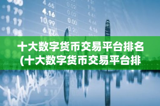 十大数字货币交易平台排名(十大数字货币交易平台排名最新)