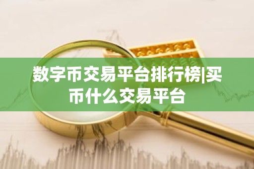 数字币交易平台排行榜|买币什么交易平台