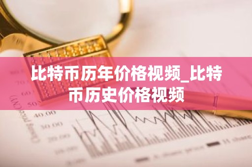 比特币历年价格视频_比特币历史价格视频