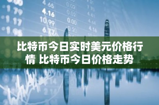 比特币今日实时美元价格行情 比特币今日价格走势