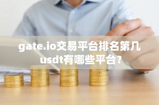 gate.io交易平台排名第几 usdt有哪些平台？