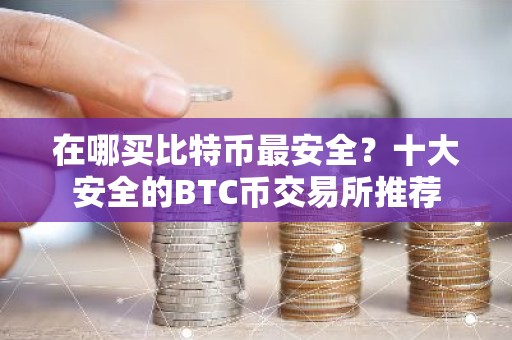 在哪买比特币最安全？十大安全的BTC币交易所推荐