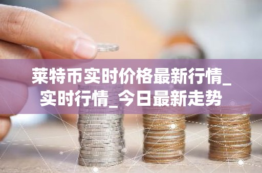 莱特币实时价格最新行情_实时行情_今日最新走势