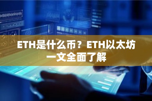 ETH是什么币？ETH以太坊一文全面了解