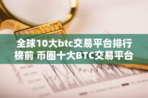全球10大btc交易平台排行榜前 币圈十大BTC交易平台2026排行榜