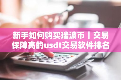 新手如何购买瑞波币｜交易保障高的usdt交易软件排名盘点