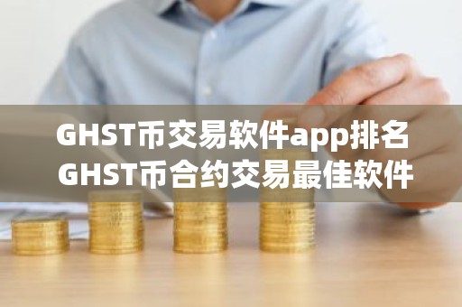 GHST币交易软件app排名 GHST币合约交易最佳软件排行
