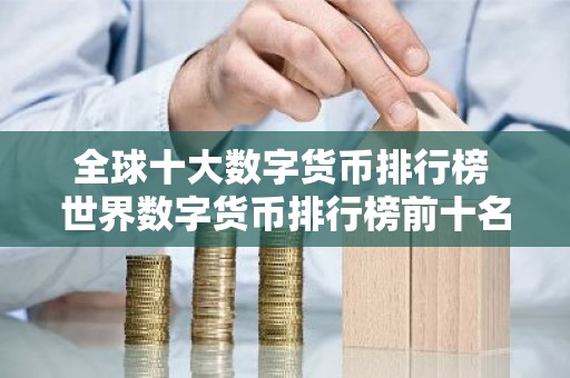 全球十大数字货币排行榜 世界数字货币排行榜前十名