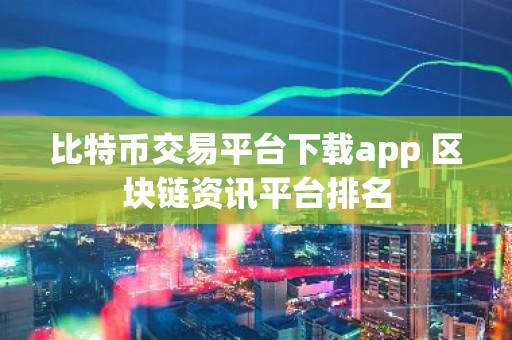 比特币交易平台下载app 区块链资讯平台排名