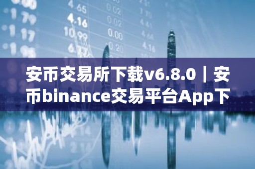 安币交易所下载v6.8.0｜安币binance交易平台App下载教程