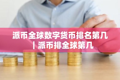 派币全球数字货币排名第几｜派币排全球第几