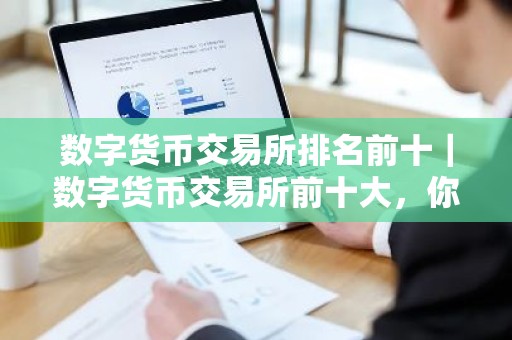 数字货币交易所排名前十｜数字货币交易所前十大，你知道有哪些？