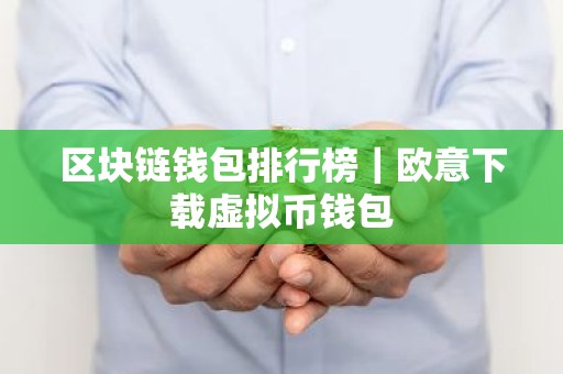 区块链钱包排行榜｜欧意下载虚拟币钱包