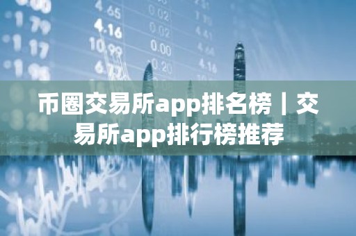 币圈交易所app排名榜｜交易所app排行榜推荐