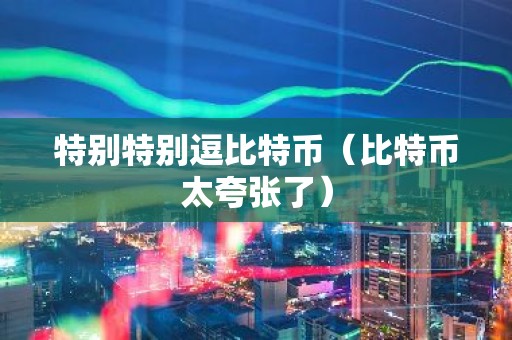 特别特别逗比特币（比特币太夸张了）