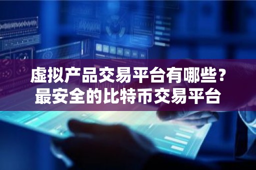 虚拟产品交易平台有哪些？最安全的比特币交易平台