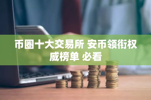 币圈十大交易所 安币领衔权威榜单 必看