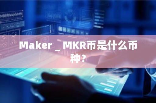 Maker _ MKR币是什么币种？