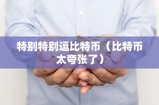 特别特别逗比特币（比特币太夸张了）