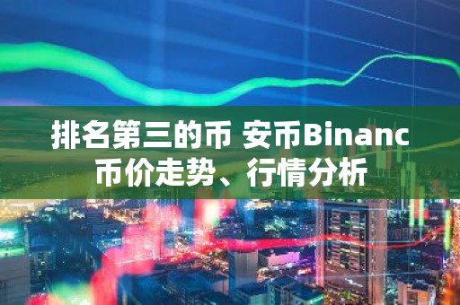 排名第三的币 安币Binanc币价走势、行情分析