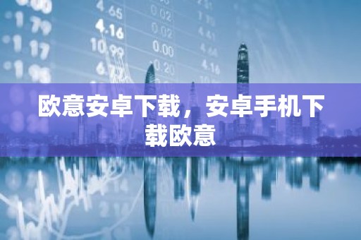 欧意安卓下载，安卓手机下载欧意