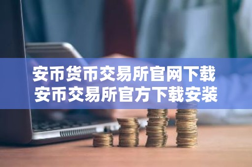 安币货币交易所官网下载 安币交易所官方下载安装