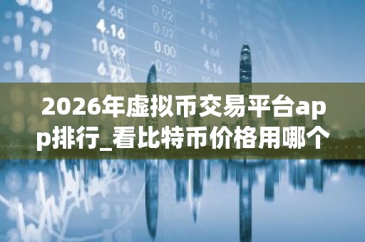 2026年虚拟币交易平台app排行_看比特币价格用哪个平台
