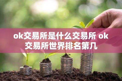 ok交易所是什么交易所 ok交易所世界排名第几