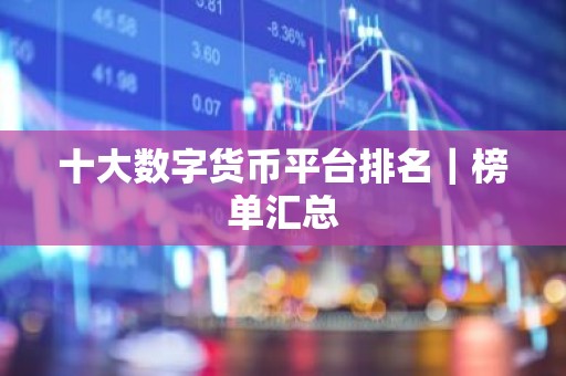 十大数字货币平台排名｜榜单汇总