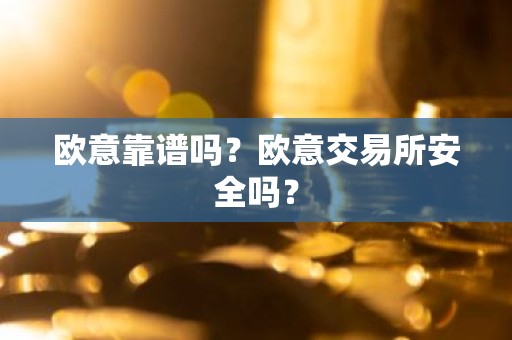 欧意靠谱吗？欧意交易所安全吗？