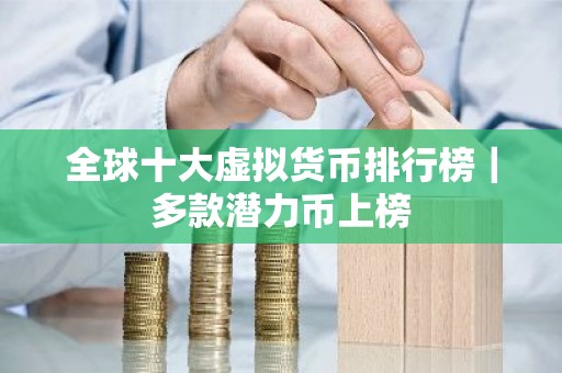 全球十大虚拟货币排行榜｜多款潜力币上榜