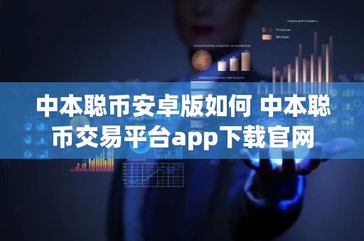 中本聪币安卓版如何 中本聪币交易平台app下载官网