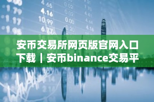 安币交易所网页版官网入口下载｜安币binance交易平台App下载教程