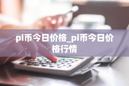 pi币今日价格_pi币今日价格行情
