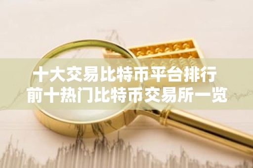 十大交易比特币平台排行 前十热门比特币交易所一览