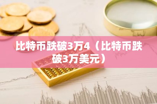 比特币跌破3万4（比特币跌破3万美元）