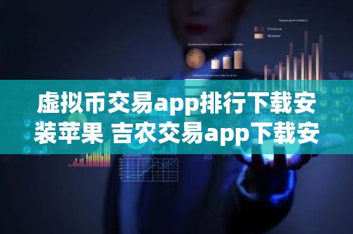 虚拟币交易app排行下载安装苹果 吉农交易app下载安装