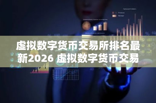 虚拟数字货币交易所排名最新2026 虚拟数字货币交易所哪个好